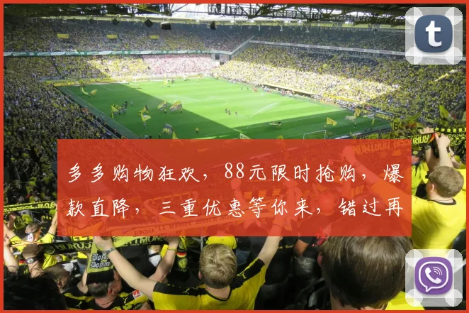 多多购物狂欢，88元限时抢购，爆款直降，三重优惠等你来，错过再等一年