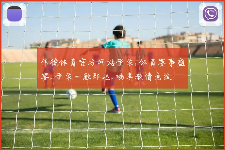 伟德体育官方网站登录,体育赛事盛宴,登录一触即达,畅享激情竞技