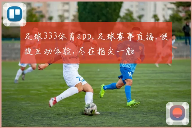足球333体育app,足球赛事直播,便捷互动体验,尽在指尖一触