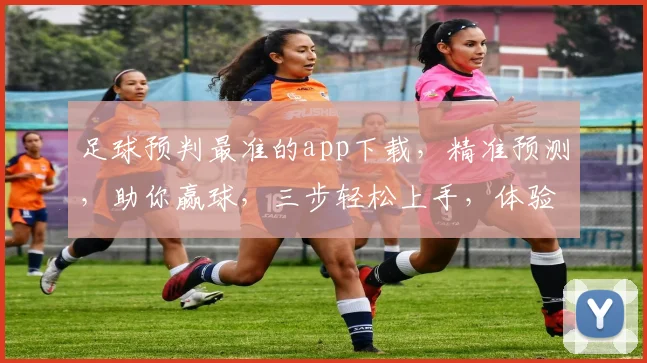 足球预判最准的app下载，精准预测，助你赢球，三步轻松上手，体验非凡