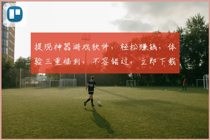 提现神器游戏软件，轻松赚钱，体验三重福利，不容错过，立即下载