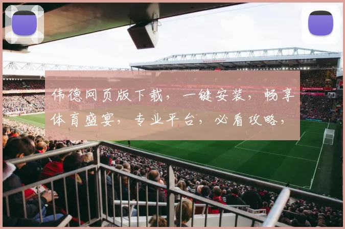 伟德网页版下载，一键安装，畅享体育盛宴，专业平台，必看攻略，快速上手