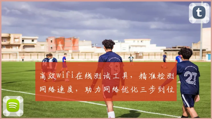 高效wifi在线测试工具，精准检测网络速度，助力网络优化三步到位，轻松体验流畅上网