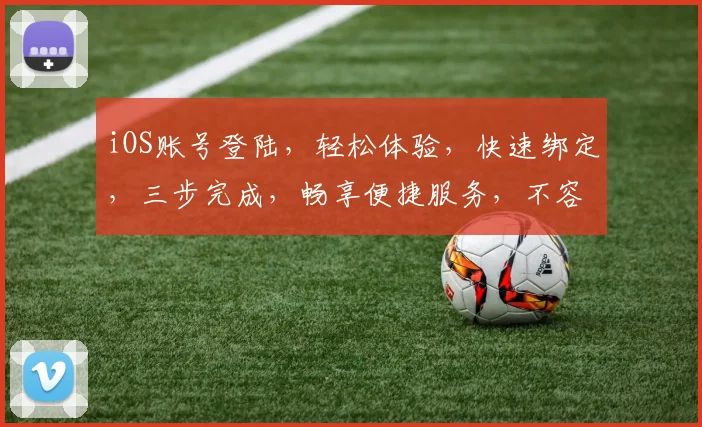 iOS账号登陆，轻松体验，快速绑定，三步完成，畅享便捷服务，不容错过