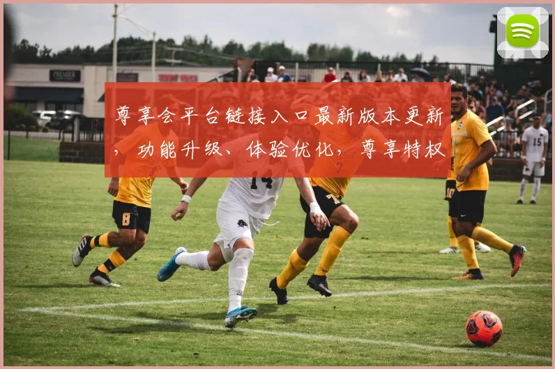 尊享会平台链接入口最新版本更新，功能升级、体验优化，尊享特权三重惊喜，速来体验