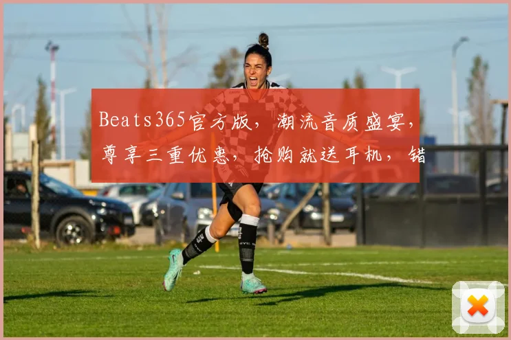 Beats365官方版，潮流音质盛宴，尊享三重优惠，抢购就送耳机，错过等一年，快来体验