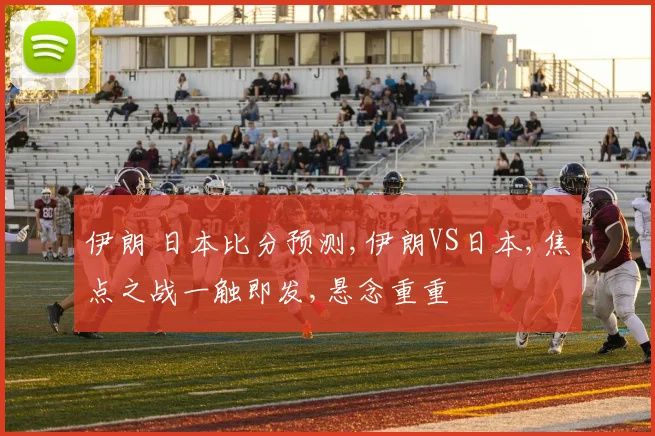 伊朗 日本比分预测,伊朗VS日本,焦点之战一触即发,悬念重重
