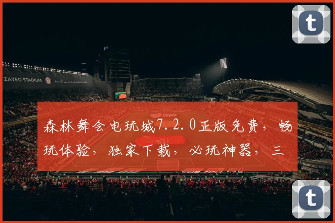 森林舞会电玩城7.2.0正版免费，畅玩体验，独家下载，必玩神器，三重福利等你来