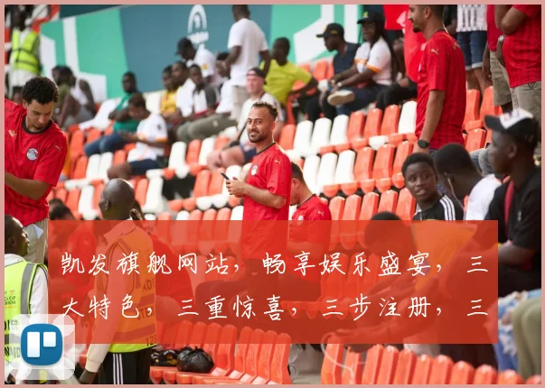 凯发旗舰网站，畅享娱乐盛宴，三大特色，三重惊喜，三步注册，三分钟体验