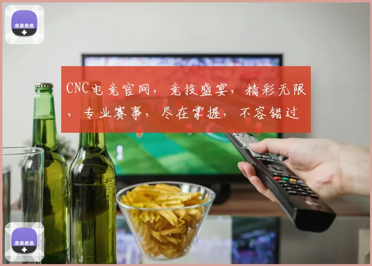 CNC电竞官网，竞技盛宴，精彩无限，专业赛事，尽在掌握，不容错过